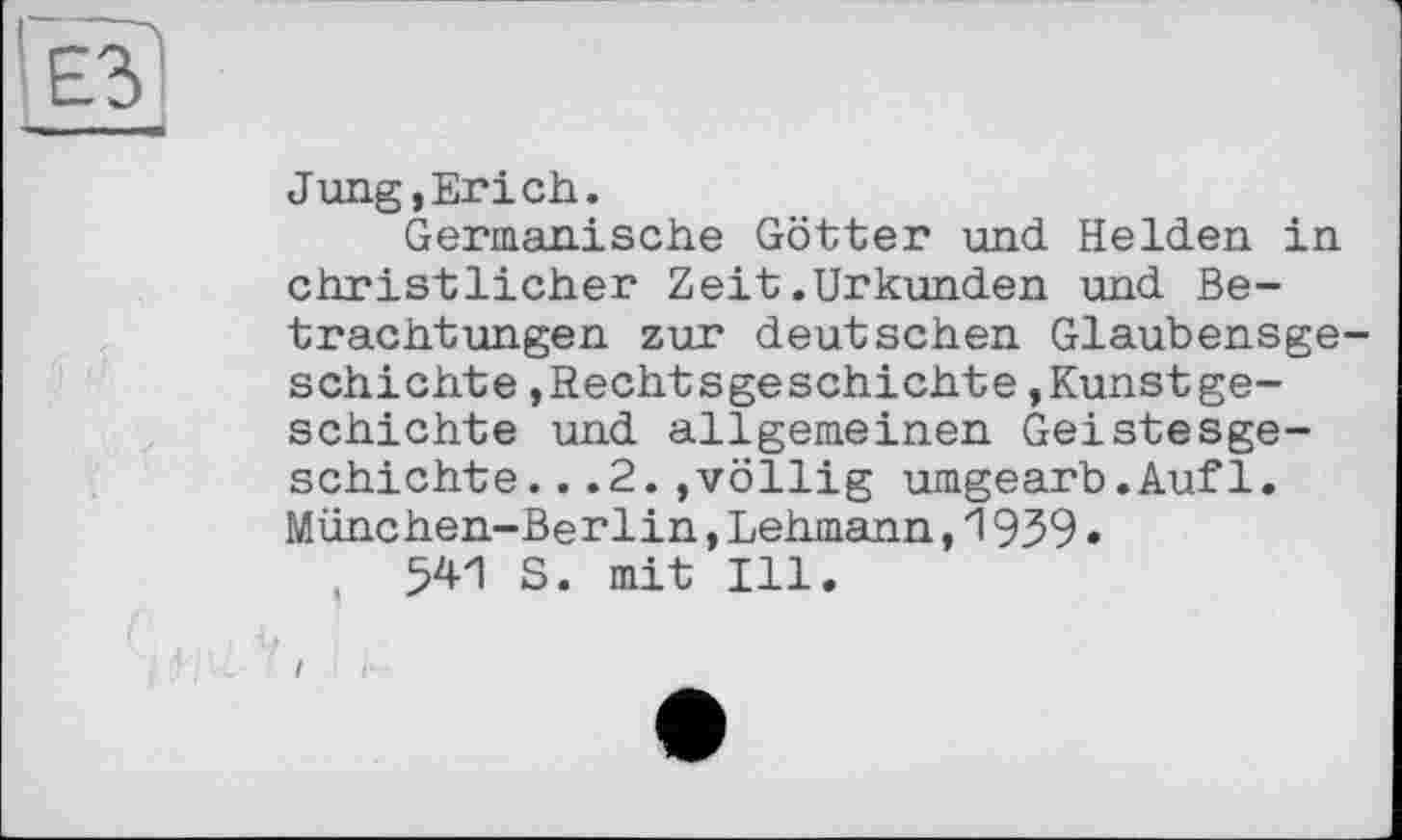 ﻿Jung,Erich.
Germanische Götter und Helden in christlicher Zeit.Urkunden und Betrachtungen zur deutschen Glaubensgeschichte ,Rechtsgeschichte,Kunstgeschichte und allgemeinen Geistesgeschichte. ..2.»völlig umgearb.Aufl. München-Berlin,Lehmann,1939•
541 S. mit Ill.